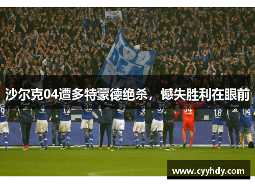 沙尔克04遭多特蒙德绝杀，憾失胜利在眼前