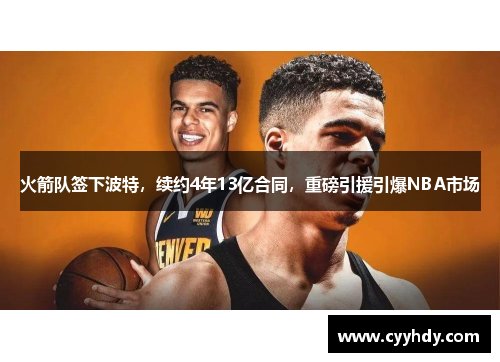 火箭队签下波特，续约4年13亿合同，重磅引援引爆NBA市场