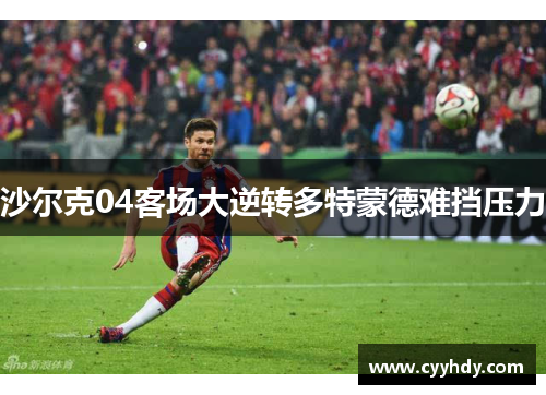 沙尔克04客场大逆转多特蒙德难挡压力