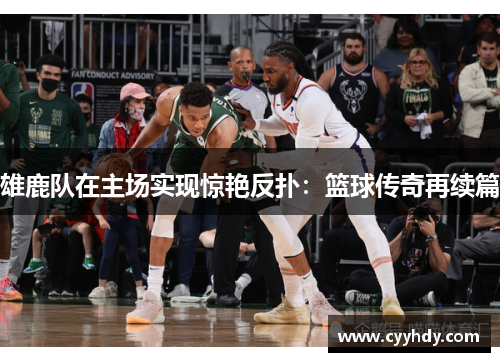 雄鹿队在主场实现惊艳反扑：篮球传奇再续篇