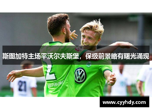 斯图加特主场平沃尔夫斯堡，保级前景略有曙光涌现