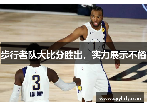 步行者队大比分胜出，实力展示不俗