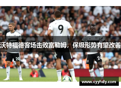 沃特福德客场击败富勒姆，保级形势有望改善