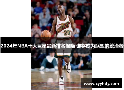 2024年NBA十大巨星最新排名揭晓 谁将成为联盟的统治者