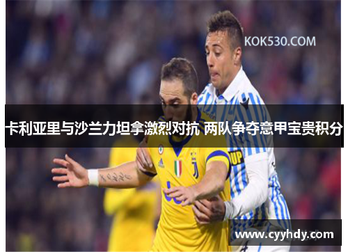 卡利亚里与沙兰力坦拿激烈对抗 两队争夺意甲宝贵积分