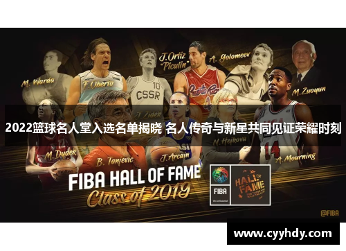 2022篮球名人堂入选名单揭晓 名人传奇与新星共同见证荣耀时刻