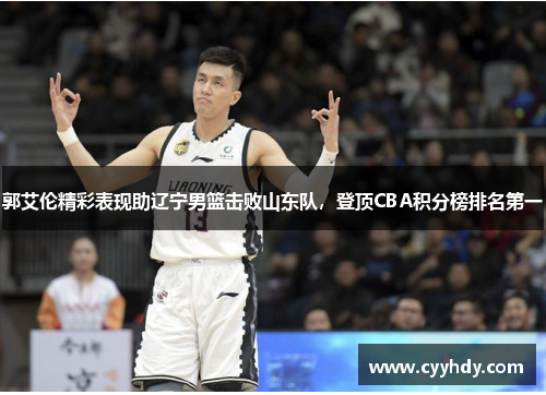 郭艾伦精彩表现助辽宁男篮击败山东队，登顶CBA积分榜排名第一