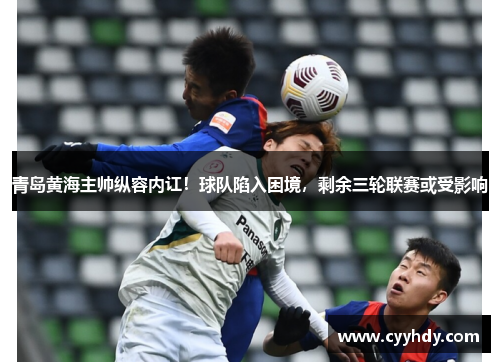 青岛黄海主帅纵容内讧！球队陷入困境，剩余三轮联赛或受影响