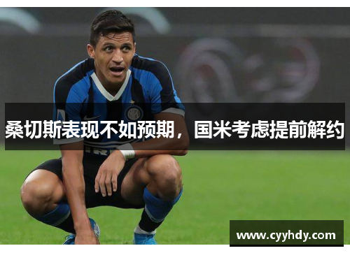 桑切斯表现不如预期，国米考虑提前解约