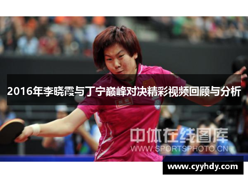 2016年李晓霞与丁宁巅峰对决精彩视频回顾与分析