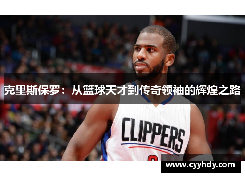 克里斯保罗：从篮球天才到传奇领袖的辉煌之路